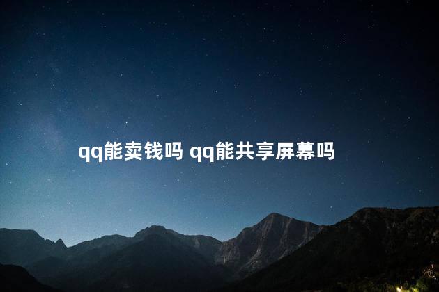 qq能卖钱吗 qq能共享屏幕吗